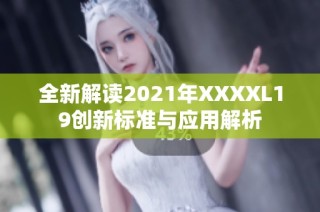 全新解读2021年XXXXL19创新标准与应用解析