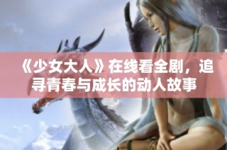 《少女大人》在线看全剧，追寻青春与成长的动人故事