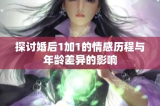 探讨婚后1加1的情感历程与年龄差异的影响