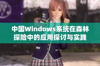 中国Windows系统在森林探险中的应用探讨与实践