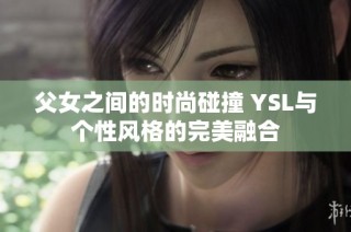 父女之间的时尚碰撞 YSL与个性风格的完美融合