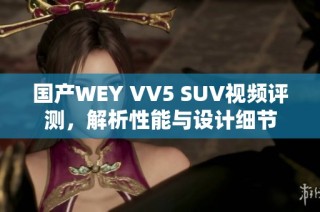 国产WEY VV5 SUV视频评测，解析性能与设计细节