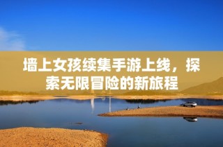 墙上女孩续集手游上线，探索无限冒险的新旅程