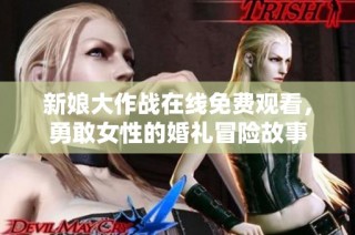 新娘大作战在线免费观看，勇敢女性的婚礼冒险故事