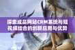 探索成品网站CRM系统与短视频结合的创新应用与优势