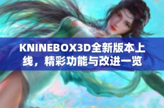 KNINEBOX3D全新版本上线，精彩功能与改进一览