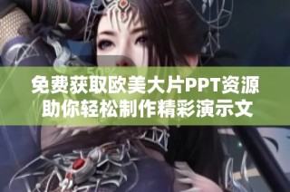 免费获取欧美大片PPT资源 助你轻松制作精彩演示文稿