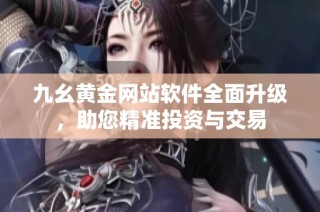 九幺黄金网站软件全面升级，助您精准投资与交易