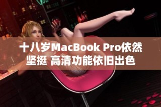 十八岁MacBook Pro依然坚挺 高清功能依旧出色