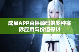 成品APP直播源码的多种实际应用与价值探讨