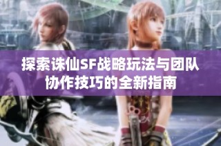 探索诛仙SF战略玩法与团队协作技巧的全新指南