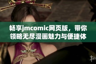 畅享jmcomic网页版，带你领略无尽漫画魅力与便捷体验