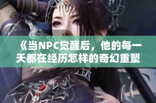 《当NPC觉醒后，他的每一天都在经历怎样的奇幻重塑》