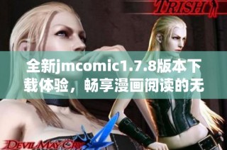 全新jmcomic1.7.8版本下载体验，畅享漫画阅读的无限乐趣与精彩内容