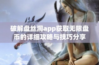 破解盘丝洞app获取无限盘币的详细攻略与技巧分享