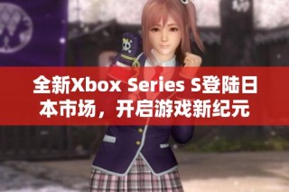 全新Xbox Series S登陆日本市场，开启游戏新纪元