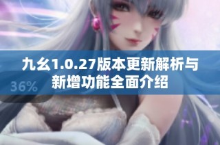 九幺1.0.27版本更新解析与新增功能全面介绍