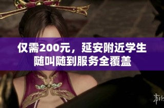 仅需200元，延安附近学生随叫随到服务全覆盖