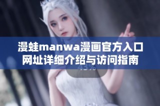 漫蛙manwa漫画官方入口网址详细介绍与访问指南