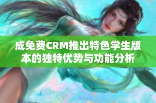 成免费CRM推出特色学生版本的独特优势与功能分析