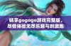 畅享gogogo游戏完整版，尽情体验无尽乐趣与刺激跑酷挑战