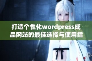 打造个性化wordpress成品网站的最佳选择与使用指南