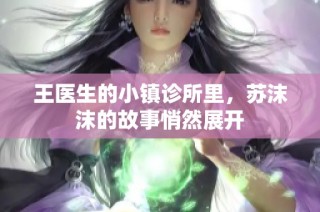 王医生的小镇诊所里，苏沫沫的故事悄然展开