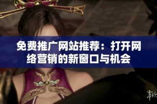 免费推广网站推荐：打开网络营销的新窗口与机会