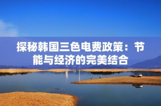 探秘韩国三色电费政策：节能与经济的完美结合