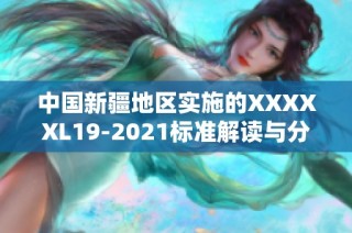 中国新疆地区实施的XXXXXL19-2021标准解读与分析