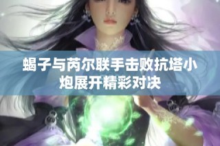 蝎子与芮尔联手击败抗塔小炮展开精彩对决