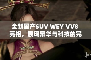 全新国产SUV WEY VV8 亮相，展现豪华与科技的完美结合