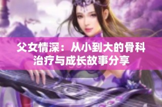 父女情深：从小到大的骨科治疗与成长故事分享