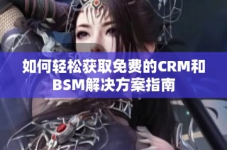 如何轻松获取免费的CRM和BSM解决方案指南