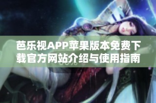 芭乐视APP苹果版本免费下载官方网站介绍与使用指南