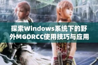 探索Windows系统下的野外MGDRCC使用技巧与应用经验