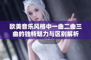 欧美音乐风格中一曲二曲三曲的独特魅力与区别解析