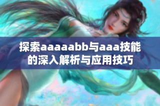 探索aaaaabb与aaa技能的深入解析与应用技巧