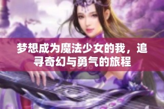 梦想成为魔法少女的我，追寻奇幻与勇气的旅程