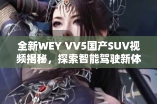 全新WEY VV5国产SUV视频揭秘，探索智能驾驶新体验