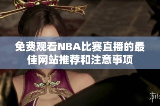 免费观看NBA比赛直播的最佳网站推荐和注意事项