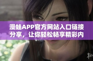 漫蛙APP官方网站入口链接分享，让你轻松畅享精彩内容