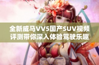 全新威马VV5国产SUV视频评测带你深入体验驾驶乐趣