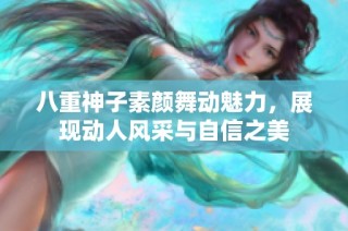 八重神子素颜舞动魅力，展现动人风采与自信之美