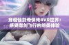 穿越仙剑奇侠传4VR世界：感受御剑飞行的绝美体验