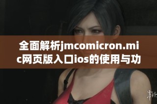 全面解析jmcomicron.mic网页版入口ios的使用与功能特点