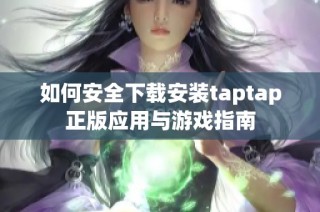 如何安全下载安装taptap正版应用与游戏指南