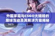 外国家庭与CSGO大姐姐的趣味互动及其解决方案揭秘