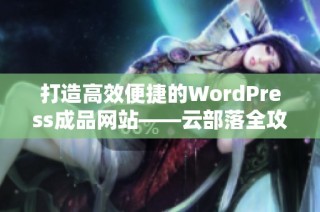 打造高效便捷的WordPress成品网站——云部落全攻略