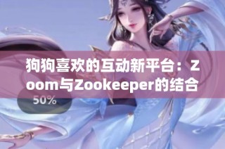 狗狗喜欢的互动新平台：Zoom与Zookeeper的结合探索